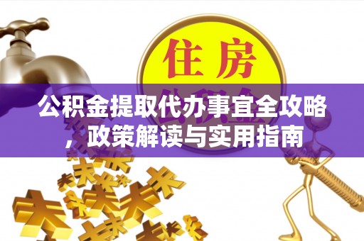 江陵公积金提取代办事宜全攻略，政策解读与实用指南
