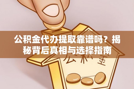 江陵公积金代办提取靠谱吗？揭秘背后真相与选择指南