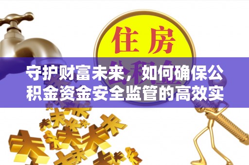 江陵守护财富未来，如何确保公积金资金安全监管的高效实施