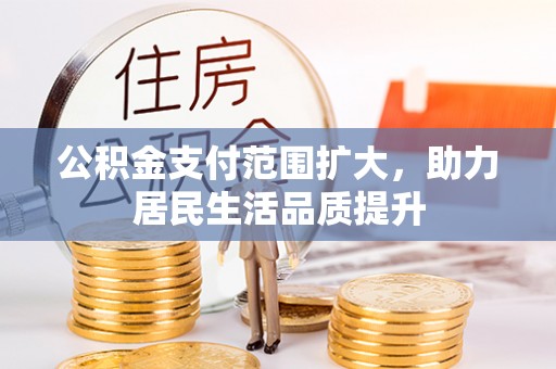 江陵公积金支付范围扩大，助力居民生活品质提升