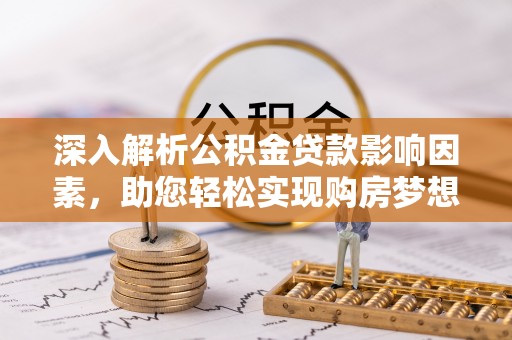 江陵深入解析公积金贷款影响因素，助您轻松实现购房梦想
