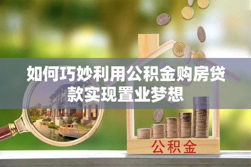 江陵如何巧妙利用公积金购房贷款实现置业梦想