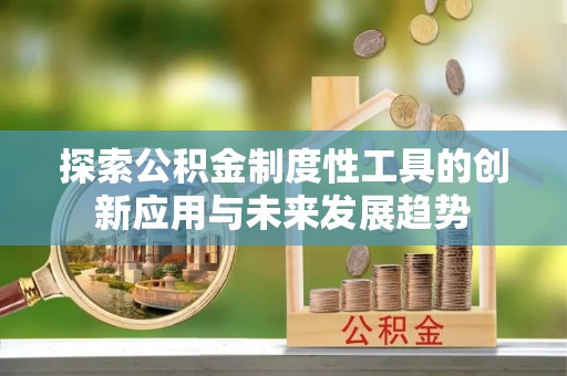 江陵探索公积金制度性工具的创新应用与未来发展趋势