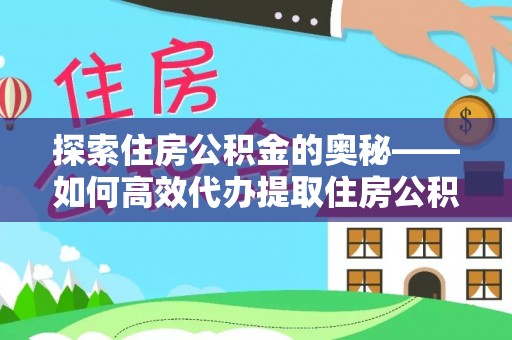 江陵探索住房公积金的奥秘——如何高效代办提取住房公积金