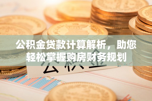 江陵公积金贷款计算解析，助您轻松掌握购房财务规划