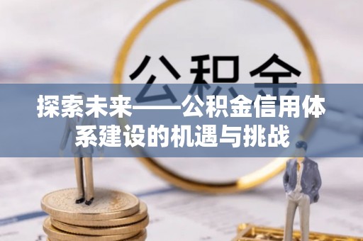 江陵探索未来——公积金信用体系建设的机遇与挑战