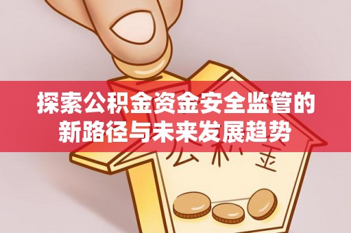 江陵探索公积金资金安全监管的新路径与未来发展趋势
