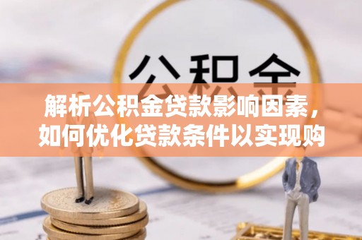 江陵解析公积金贷款影响因素，如何优化贷款条件以实现购房梦想