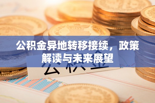 江陵公积金异地转移接续，政策解读与未来展望