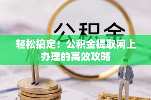 江陵轻松搞定！公积金提取网上办理的高效攻略