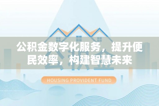 江陵公积金数字化服务，提升便民效率，构建智慧未来