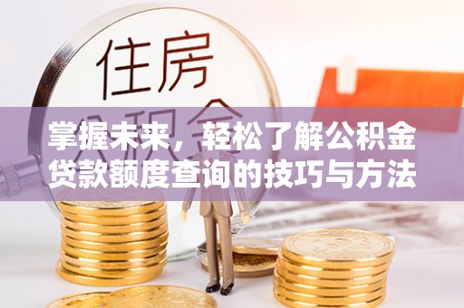 江陵掌握未来，轻松了解公积金贷款额度查询的技巧与方法