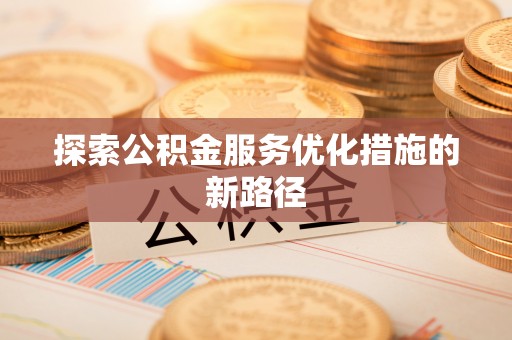 江陵探索公积金服务优化措施的新路径