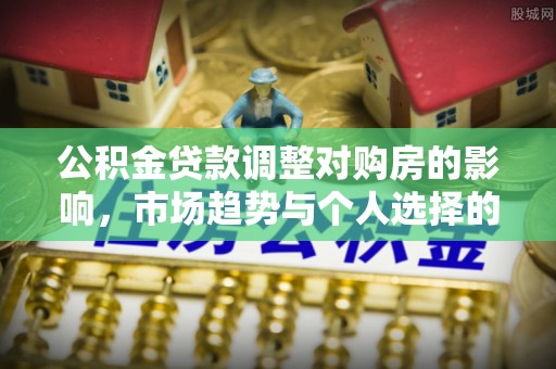 江陵公积金贷款调整对购房的影响，市场趋势与个人选择的深度解析