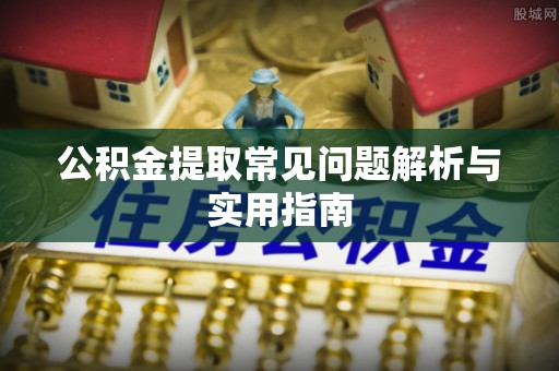 江陵公积金提取常见问题解析与实用指南
