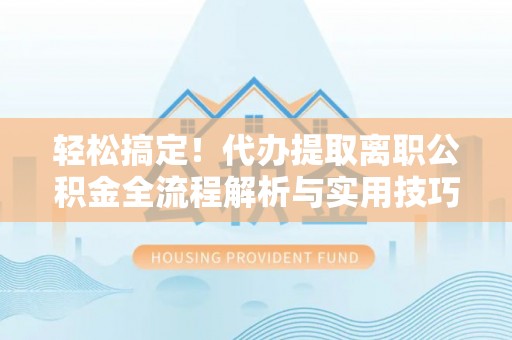 江陵轻松搞定！代办提取离职公积金全流程解析与实用技巧