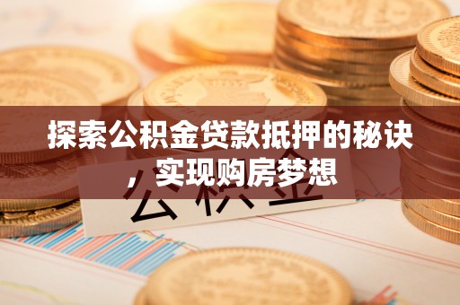 江陵探索公积金贷款抵押的秘诀，实现购房梦想