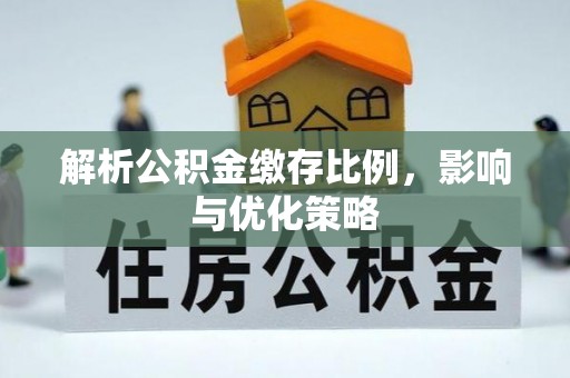 江陵解析公积金缴存比例，影响与优化策略
