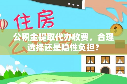 江陵公积金提取代办收费，合理选择还是隐性负担？