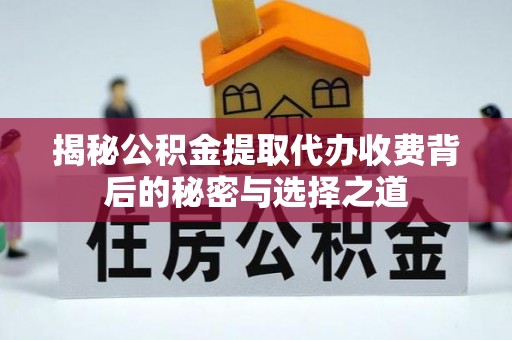 江陵揭秘公积金提取代办收费背后的秘密与选择之道