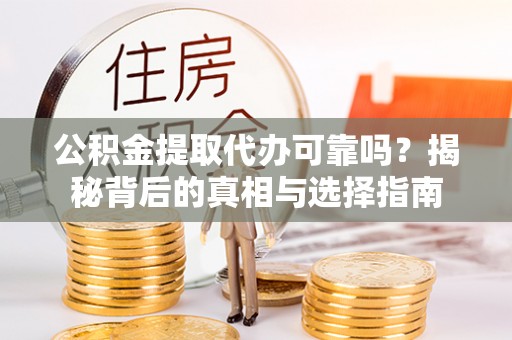 江陵公积金提取代办可靠吗？揭秘背后的真相与选择指南