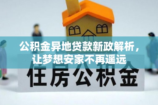 江陵公积金异地贷款新政解析，让梦想安家不再遥远