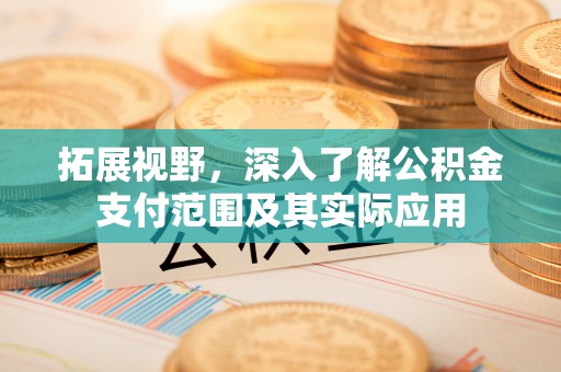 江陵拓展视野，深入了解公积金支付范围及其实际应用