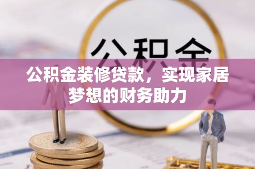 江陵公积金装修贷款，实现家居梦想的财务助力