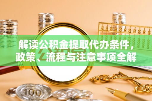 江陵解读公积金提取代办条件，政策、流程与注意事项全解析