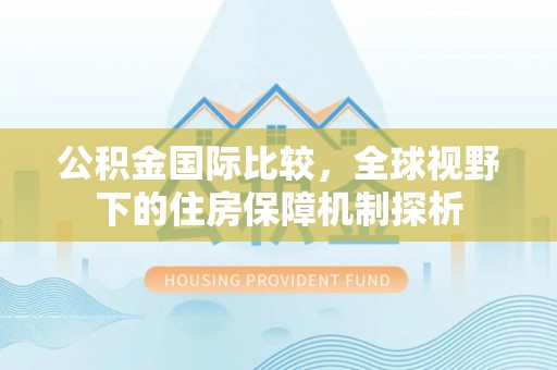 江陵公积金国际比较，全球视野下的住房保障机制探析