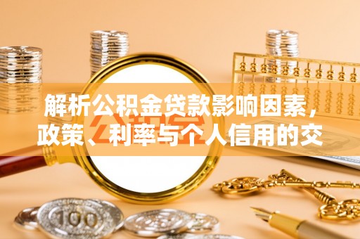 江陵解析公积金贷款影响因素，政策、利率与个人信用的交织作用