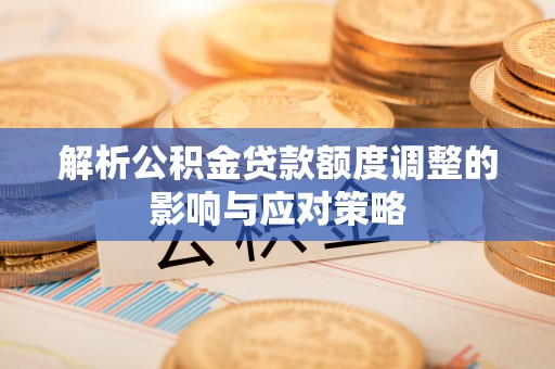 江陵解析公积金贷款额度调整的影响与应对策略