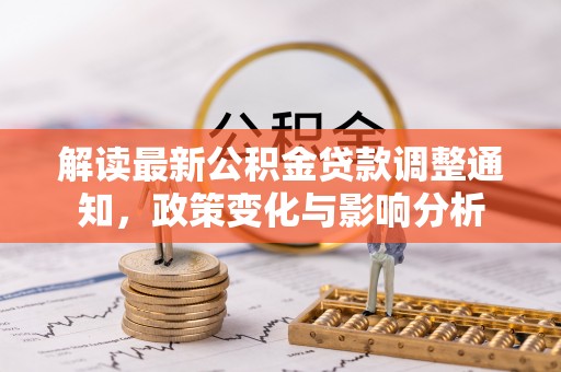 江陵解读最新公积金贷款调整通知，政策变化与影响分析