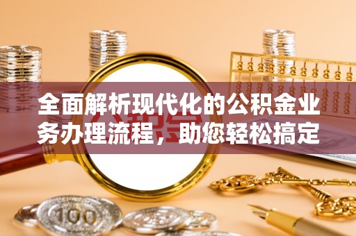 江陵全面解析现代化的公积金业务办理流程，助您轻松搞定每一笔交易