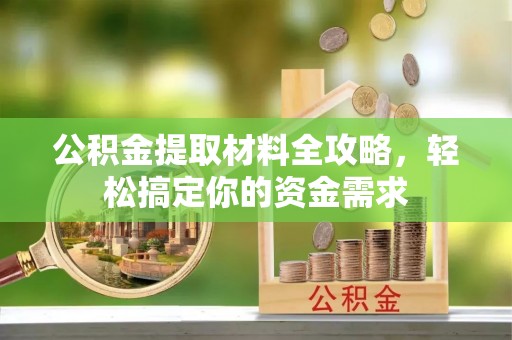 江陵公积金提取材料全攻略，轻松搞定你的资金需求