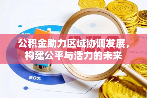 江陵公积金助力区域协调发展，构建公平与活力的未来