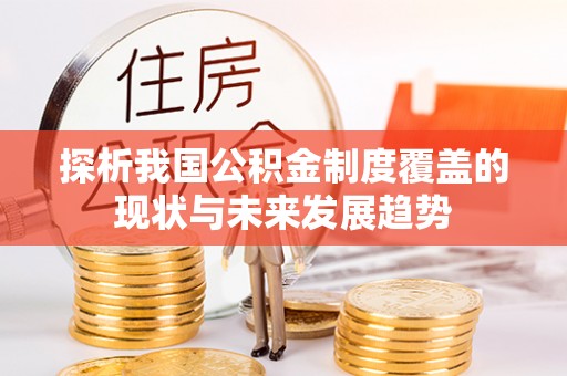 江陵探析我国公积金制度覆盖的现状与未来发展趋势