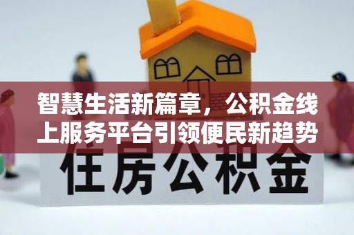 江陵智慧生活新篇章，公积金线上服务平台引领便民新趋势