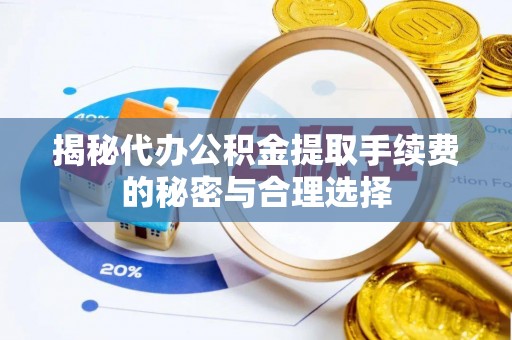 江陵揭秘代办公积金提取手续费的秘密与合理选择