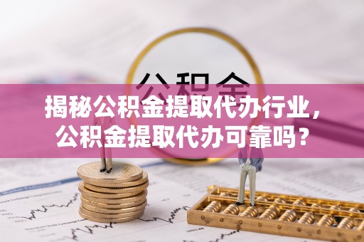 江陵揭秘公积金提取代办行业，公积金提取代办可靠吗？