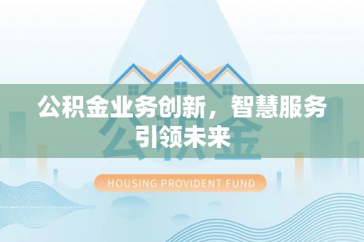 江陵公积金业务创新，智慧服务引领未来