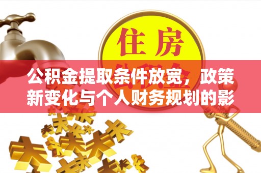 江陵公积金提取条件放宽，政策新变化与个人财务规划的影响