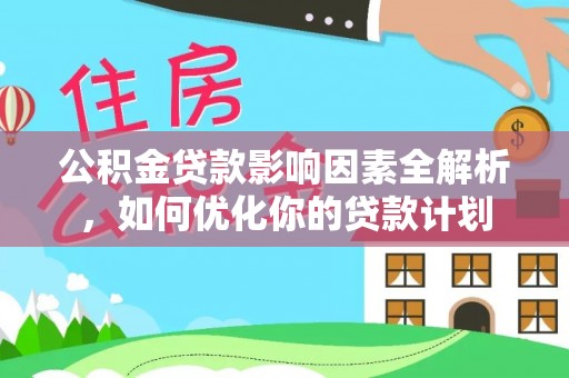 江陵公积金贷款影响因素全解析，如何优化你的贷款计划