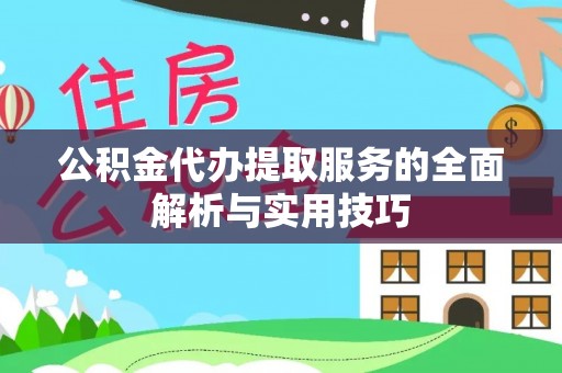 江陵公积金代办提取服务的全面解析与实用技巧