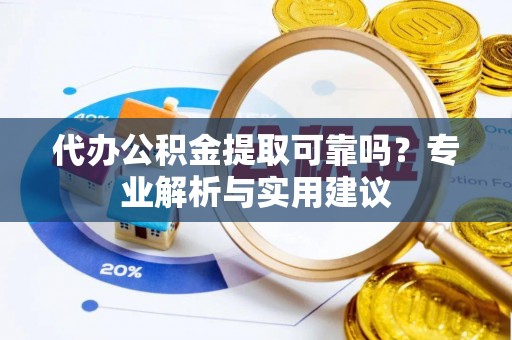 江陵代办公积金提取可靠吗？专业解析与实用建议
