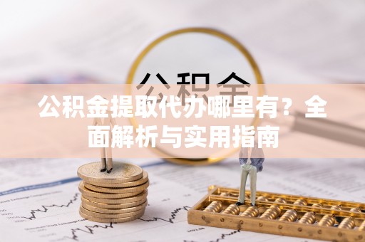 江陵公积金提取代办哪里有？全面解析与实用指南