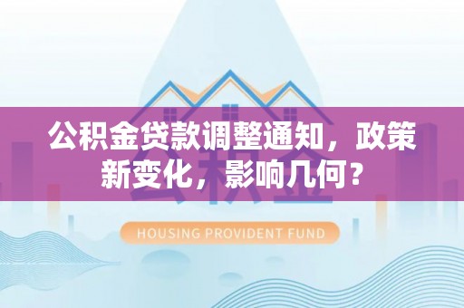 江陵公积金贷款调整通知，政策新变化，影响几何？