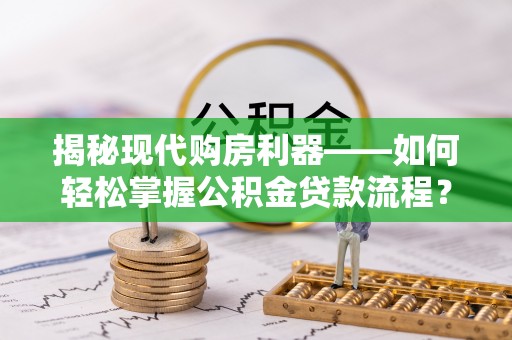 江陵揭秘现代购房利器——如何轻松掌握公积金贷款流程？
