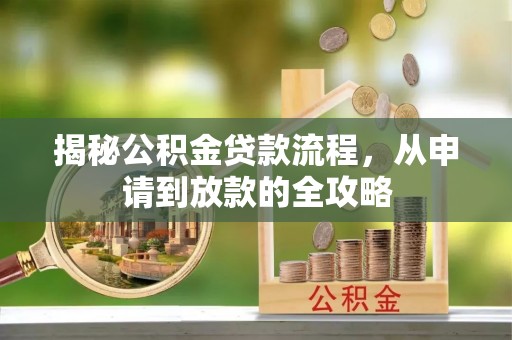 江陵揭秘公积金贷款流程，从申请到放款的全攻略