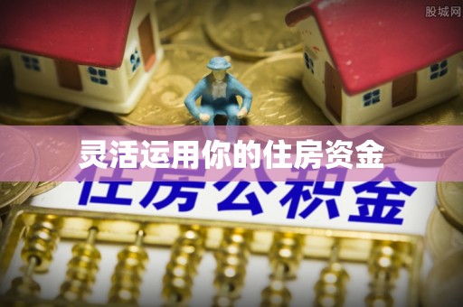 江陵灵活运用你的住房资金